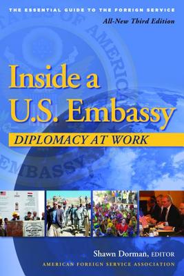 Inside a U.S. Embassy: Diplomacy at Work, All-New Third Edition of the Essential Guide to the Foreign Service - Shawn Dorman