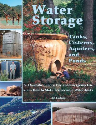 Water Storage: Tanks, Cisterns, Aquifers, and Ponds - Art Ludwig