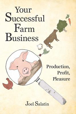 Your Successful Farm Business: Production, Profit, Pleasure - Joel Salatin