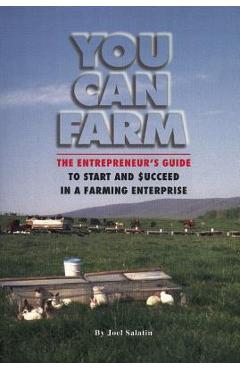 Coperta cărții 'You Can Farm: The Entrepreneur's Guide to Start and Succeed in a Farm Enterprise - Joel Salatin'