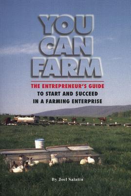 You Can Farm: The Entrepreneur's Guide to Start and Succeed in a Farm Enterprise - Joel Salatin