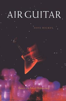 Air Guitar: Essays on Art and Democracy - Dave Hickey