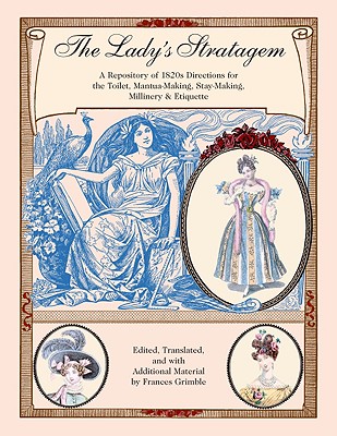 The Lady's Stratagem: A Repository of 1820s Directions for the Toilet, Mantua-Making, Stay-Making, Millinery & Etiquette - Frances Grimble