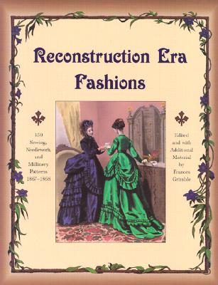 Reconstruction Era Fashions: 350 Sewing, Needlework, and Millinery Patterns 1867-1868 - Frances Grimble