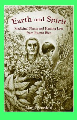 Earth and Spirit: Medicinal Plants and Healing Lore from Puerto Rico - Maria Benedetti