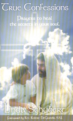 True Confessions: Prayers to Heal the Secrets in Your Soul - Linda Schubert