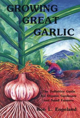 Growing Great Garlic: The Definitive Guide for Organic Gardeners and Small Farmers - Ron L. Engeland
