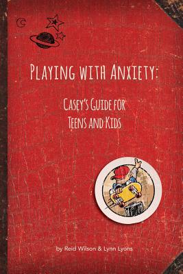 Playing with Anxiety: Casey's Guide for Teens and Kids - Reid Wilson