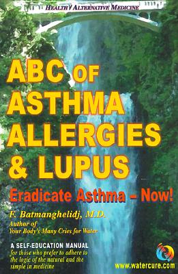 ABC of Asthma, Allergies & Lupus: Eradicate Asthma - Now! - Fereydoon Batmanghelidj