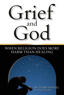 Grief and God: When Religion Does More Harm Than Healing - Terri Daniel