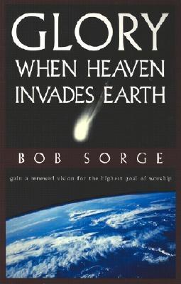 Glory: When Heaven Invades Earth - Bob Sorge