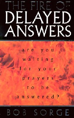 The Fire of Delayed Answers: Are You Waiting for Your Prayers to Be Answered? - Bob Sorge