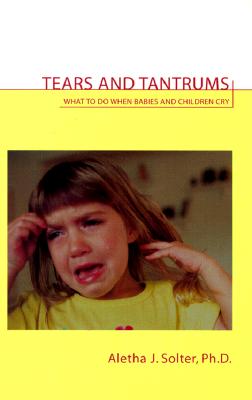 Tears and Tantrums: What to Do When Babies and Children Cry - Aletha Jauch Solter