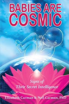 Babies Are Cosmic: Signs of Their Secret Intelligence - Elizabeth Carman