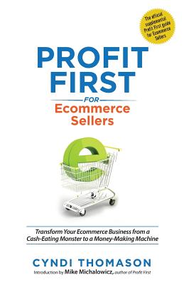 Profit First for Ecommerce Sellers: Transform Your Ecommerce Business from a Cash-Eating Monster to a Money-Making Machine - Cyndi Thomason