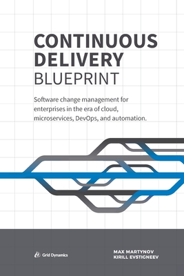 Continuous Delivery Blueprint: Software change management for enterprises in the era of cloud, microservices, DevOps, and automation. - Max Martynov