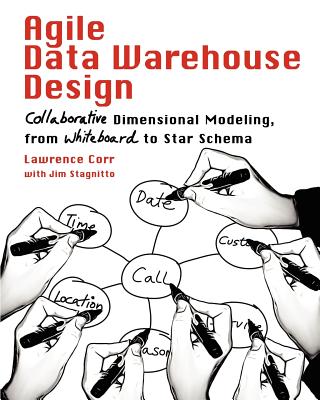 Agile Data Warehouse Design: Collaborative Dimensional Modeling, from Whiteboard to Star Schema - Lawrence Corr