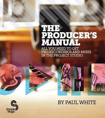 The Producer's Manual: All You Need to Get Pro Recordings and Mixes in the Project Studio - Paul White
