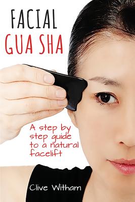 Facial Gua Sha: A Step-by-step Guide to a Natural Facelift - Clive Witham