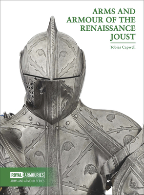 Arms and Armour of the Renaissance Joust - Tobias Capwell