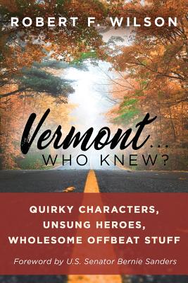 Vermont . . . Who Knew?: Quirky Characters, Unsung Heroes, Wholesome, Offbeat Stuff - Robert F. Wilson