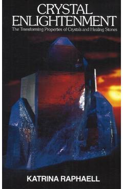 Crystal Enlightenment: The Transforming Properties of Crystals and Healing Stones - Katrina Raphaell