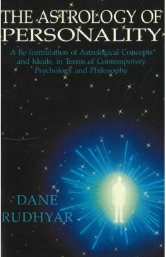 The Astrology of Personality: A Re-Formulation of Astrological Concepts and Ideals, in Terms of Contemporary Psychology and Philosophy - Dane Rudhyar