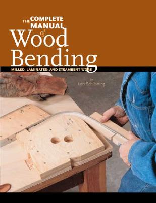 The Complete Manual of Wood Bending: Milled, Laminated, and Steambent Work - Lon Schleining