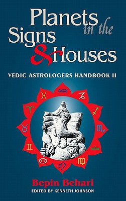 Planets in the Signs and Houses: Vedic Astrologer's Handbook Vol. II - Bepin Behari