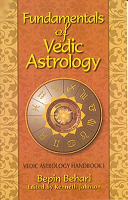 Fundamentals of Vedic Astrology: Vedic Astrologer's Handbook Vol. I - Bepin Behari