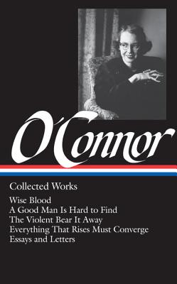 Flannery O'Connor: Collected Works (Loa #39): Wise Blood / A Good Man Is Hard to Find / The Violent Bear It Away / Everything That Rises Must Converge - Flannery O'connor