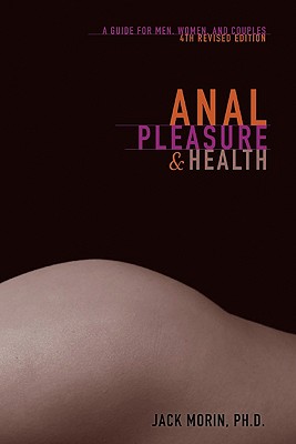 Anal Pleasure and Health: A Guide for Men, Women and Couples - Jack Morin Ph. D.