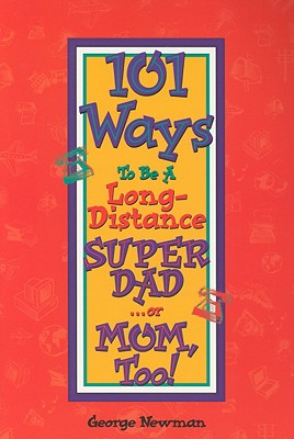 101 Ways to Be a Long-Distance Super-Dad ...or Mom, Too! - George Newman