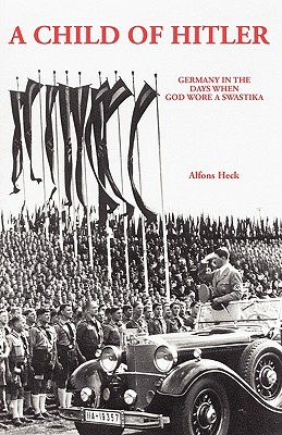 A Child of Hitler: Germany in the Days When God Wore a Swastika - Alfons Heck