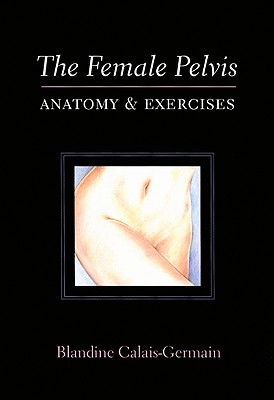 The Female Pelvis: Anatomy & Exercises - Blandine Calais-germain