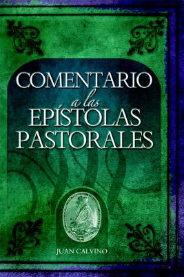 Comentario a Las Epistolas Pastorales (Commentary on the Pastoral Epistles) - John Calvin
