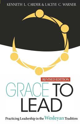 Grace to Lead: Practicing Leadership in the Wesleyan Tradition, Revised Edition - Carder Kenneth