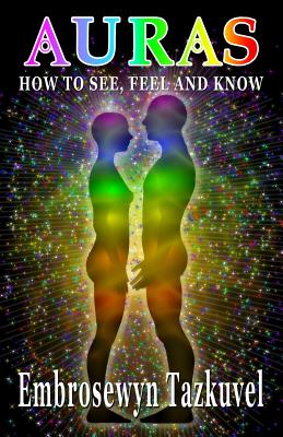 Auras: How to See, Feel & Know - Embrosewyn Tazkuvel