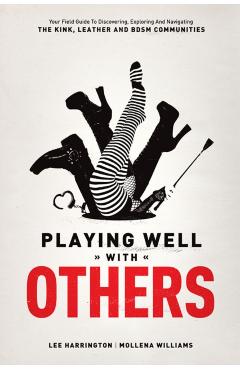 Playing Well with Others: Your Field Guide to Discovering, Exploring and Navigating the Kink, Leather and Bdsm Communities - Lee Harrington