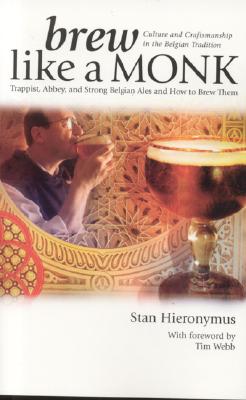 Brew Like a Monk: Trappist, Abbey, and Strong Belgian Ales and How to Brew Them - Stan Hieronymus