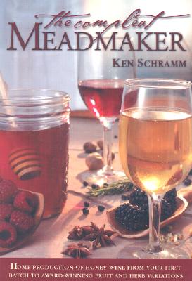The Compleat Meadmaker: Home Production of Honey Wine from Your First Batch to Award-Winning Fruit and Herb Variations - Ken Schramm