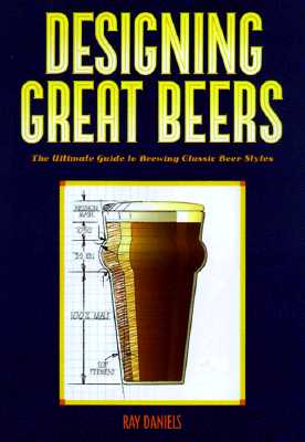 Designing Great Beers: The Ultimate Guide to Brewing Classic Beer Styles - Ray Daniels
