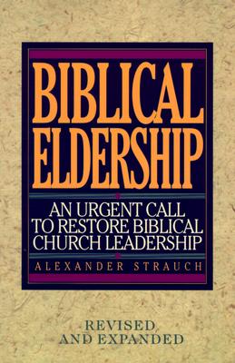 Biblical Eldership: An Urgent Call to Restore Biblical Churc (REV and Expanded) - Alexander Strauch