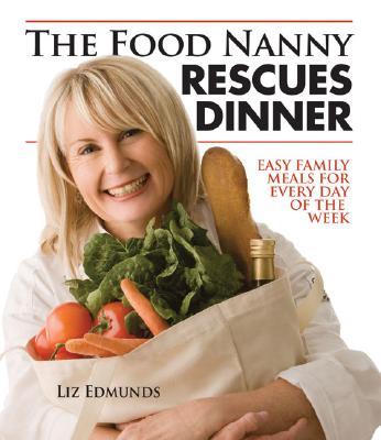 The Food Nanny Rescues Dinner: Easy Family Meals for Every Day of the Week - Liz Edmunds