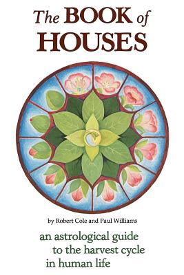 The Book of Houses: An Astrological Guide to the Harvest Cycle in Human Life - Robert Cole