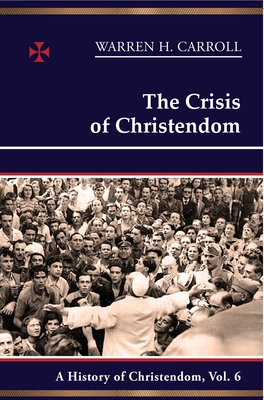 The Crisis of Christendom: 1815-2005: A History of Christendom (Vol. 6) - Warren H. Carroll