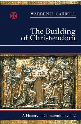 The Building of Christendom, 324-1100: A History of Christendom (Vol. 2) - Warren H. Carroll