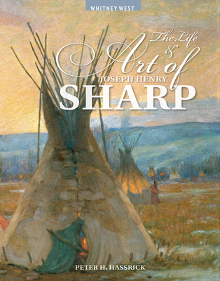 The Life and Art of Joseph Henry Sharp - Peter H. Hassrick