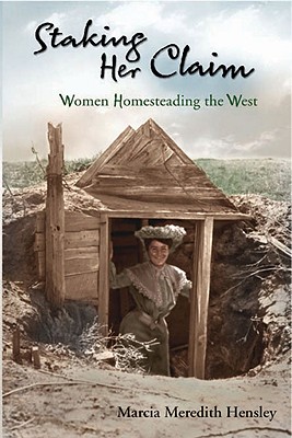 Staking Her Claim: Women Homesteading the West - Marcia Meredith Hensley