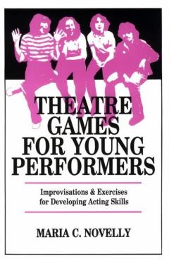 Theatre Games for Young Performers: Improvisations and Exercises for Developing Acting Skills - Maria C. Novelly